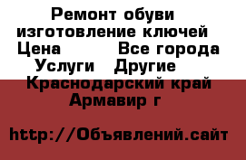 Ремонт обуви , изготовление ключей › Цена ­ 100 - Все города Услуги » Другие   . Краснодарский край,Армавир г.